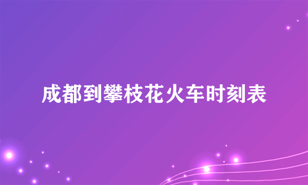 成都到攀枝花火车时刻表