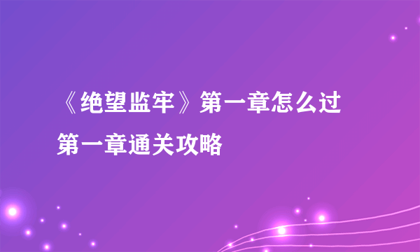 《绝望监牢》第一章怎么过 第一章通关攻略