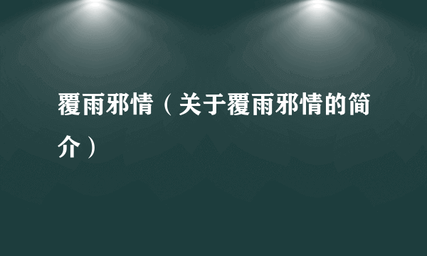 覆雨邪情（关于覆雨邪情的简介）