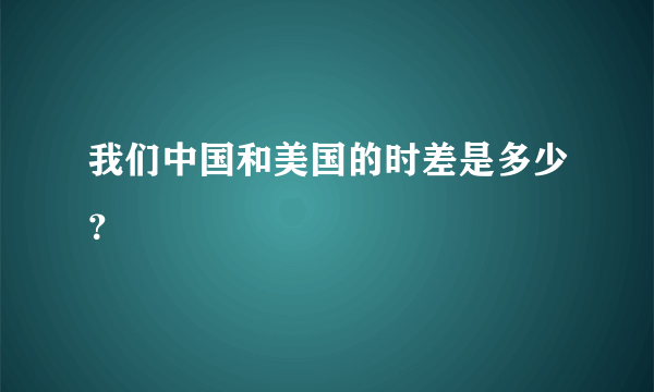 我们中国和美国的时差是多少？