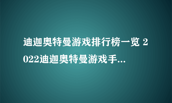 迪迦奥特曼游戏排行榜一览 2022迪迦奥特曼游戏手游手机版有什么 