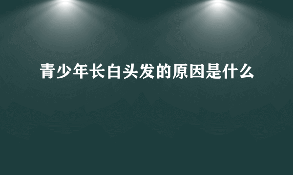 青少年长白头发的原因是什么