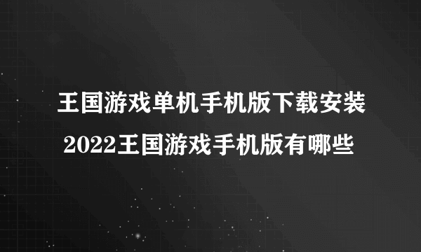 王国游戏单机手机版下载安装 2022王国游戏手机版有哪些