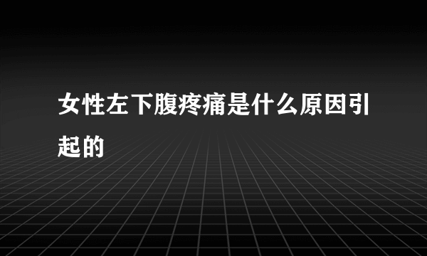 女性左下腹疼痛是什么原因引起的