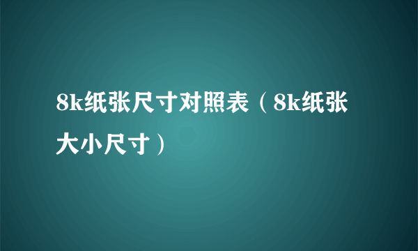 8k纸张尺寸对照表（8k纸张大小尺寸）