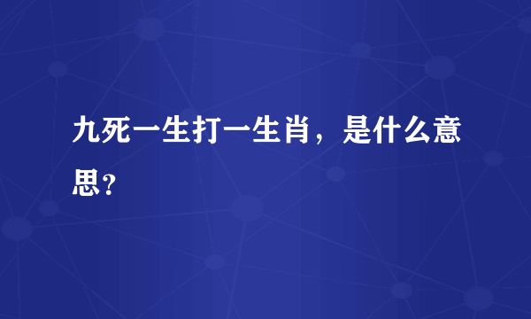 九死一生打一生肖，是什么意思？