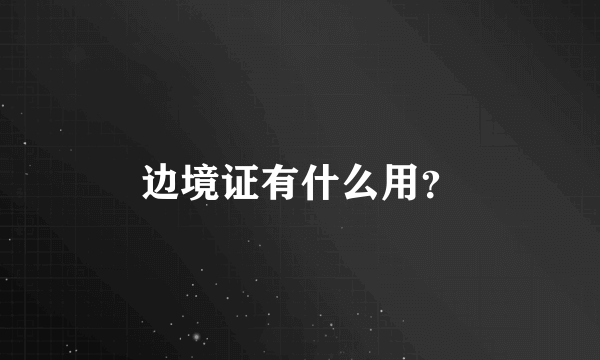 边境证有什么用？