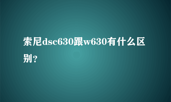 索尼dsc630跟w630有什么区别？