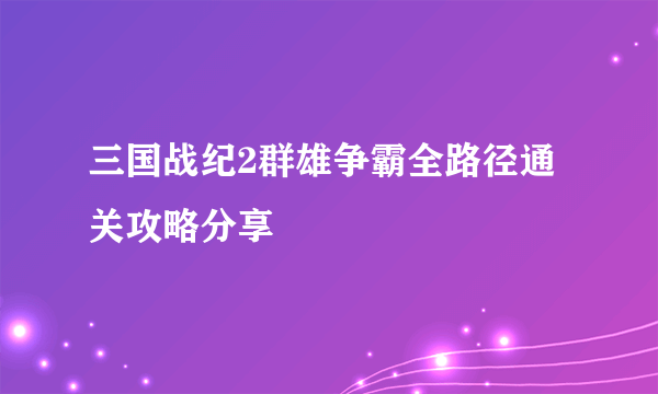 三国战纪2群雄争霸全路径通关攻略分享