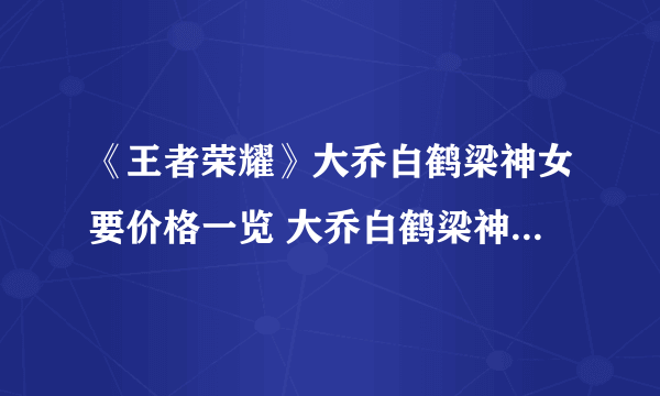 《王者荣耀》大乔白鹤梁神女要价格一览 大乔白鹤梁神女多少钱