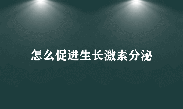 怎么促进生长激素分泌