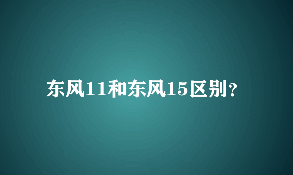 东风11和东风15区别？