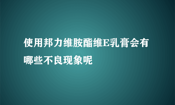 使用邦力维胺酯维E乳膏会有哪些不良现象呢