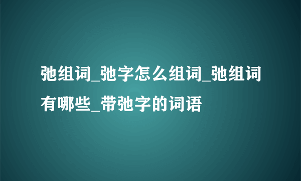 弛组词_弛字怎么组词_弛组词有哪些_带弛字的词语