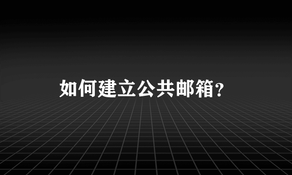 如何建立公共邮箱？