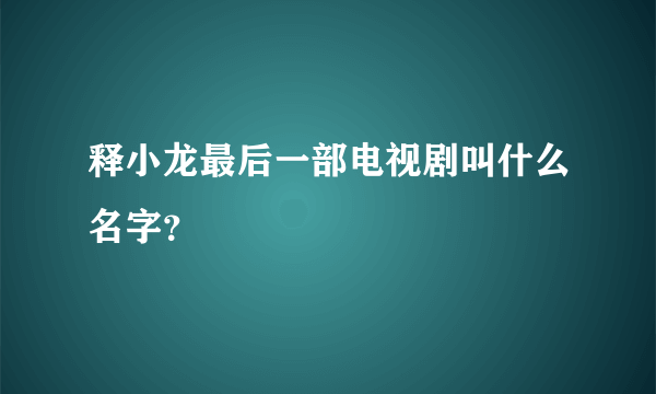 释小龙最后一部电视剧叫什么名字？