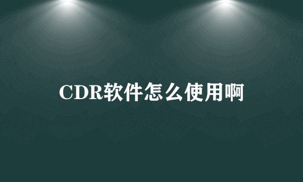 CDR软件怎么使用啊