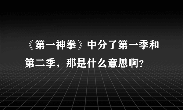 《第一神拳》中分了第一季和第二季，那是什么意思啊？