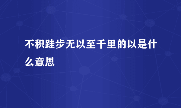 不积跬步无以至千里的以是什么意思