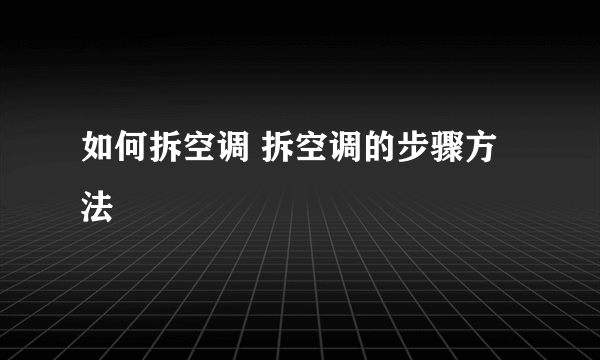 如何拆空调 拆空调的步骤方法