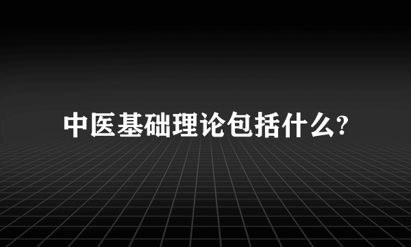 中医基础理论包括什么?