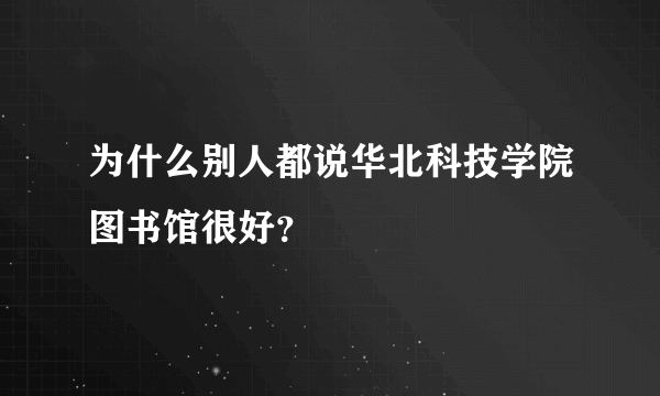 为什么别人都说华北科技学院图书馆很好？