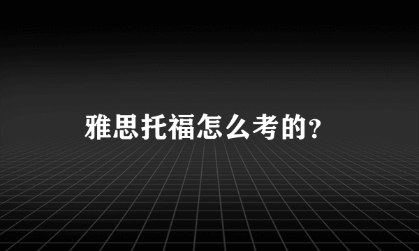 雅思托福怎么考的？