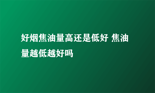 好烟焦油量高还是低好 焦油量越低越好吗