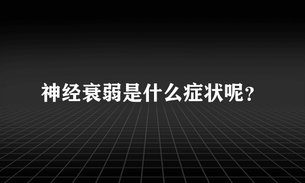 神经衰弱是什么症状呢？