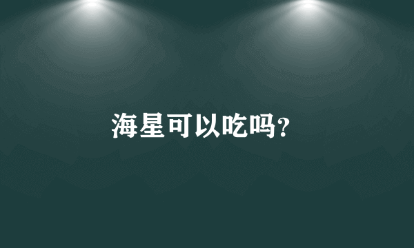 海星可以吃吗？