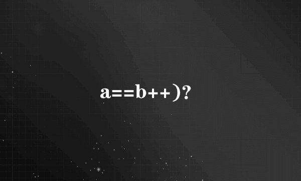 a==b++)？