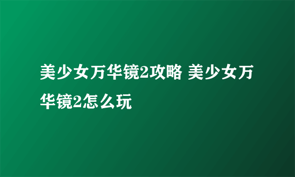 美少女万华镜2攻略 美少女万华镜2怎么玩