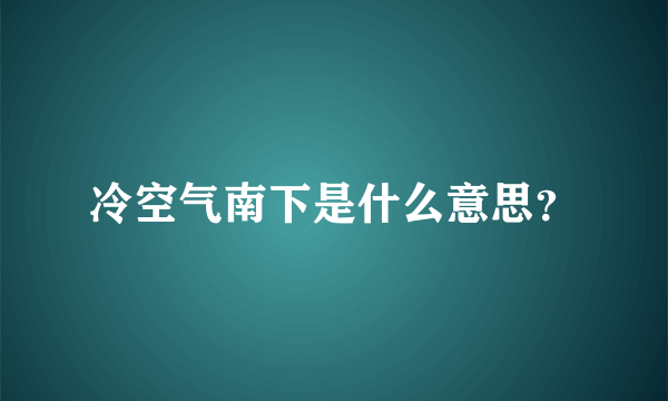 冷空气南下是什么意思？