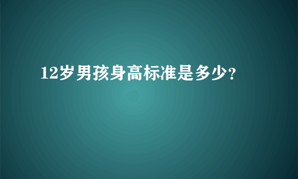 12岁男孩身高标准是多少？