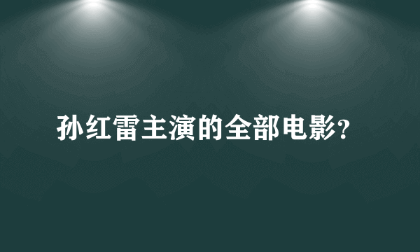 孙红雷主演的全部电影？