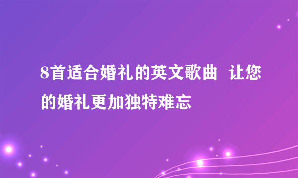 8首适合婚礼的英文歌曲  让您的婚礼更加独特难忘