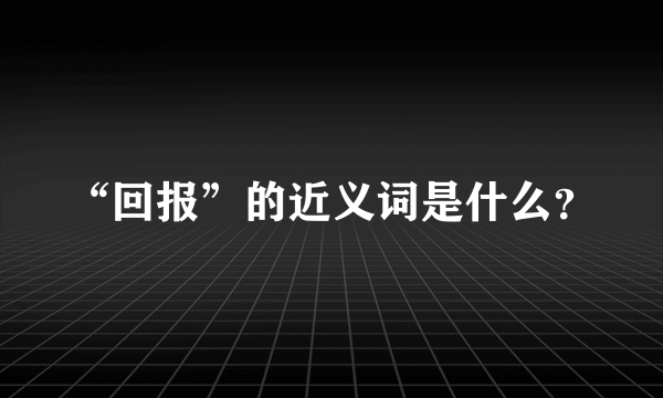 “回报”的近义词是什么？