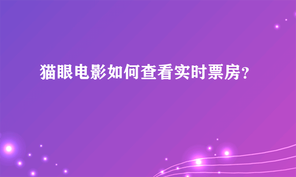 猫眼电影如何查看实时票房？