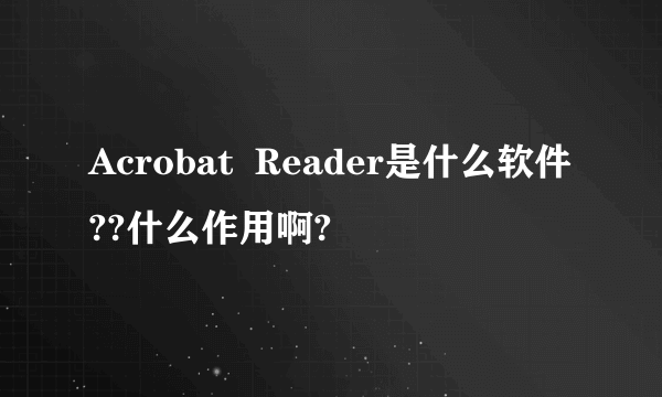 Acrobat  Reader是什么软件??什么作用啊?