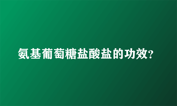 氨基葡萄糖盐酸盐的功效？