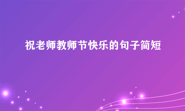 祝老师教师节快乐的句子简短