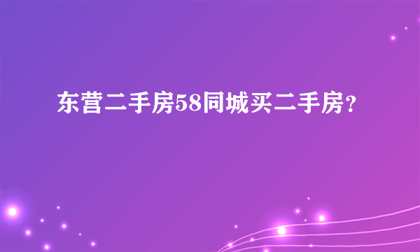 东营二手房58同城买二手房？