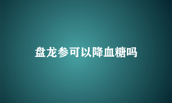 盘龙参可以降血糖吗