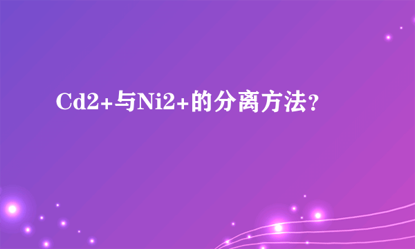 Cd2+与Ni2+的分离方法？