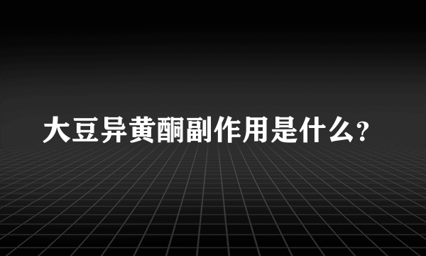 大豆异黄酮副作用是什么？