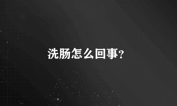 洗肠怎么回事？