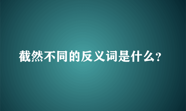 截然不同的反义词是什么？