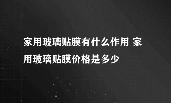 家用玻璃贴膜有什么作用 家用玻璃贴膜价格是多少