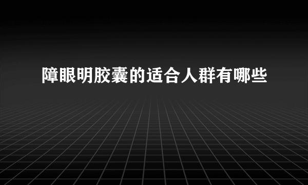 障眼明胶囊的适合人群有哪些