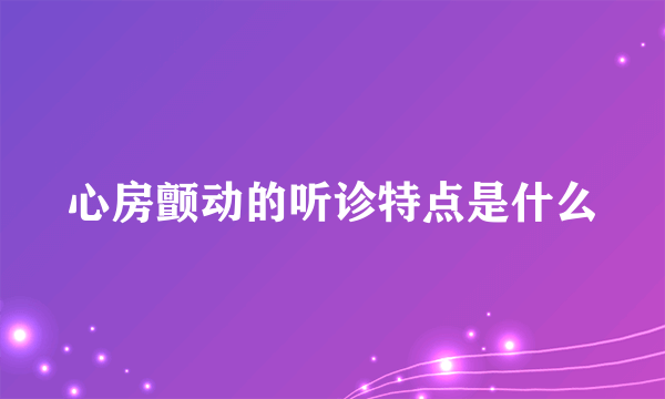 心房颤动的听诊特点是什么